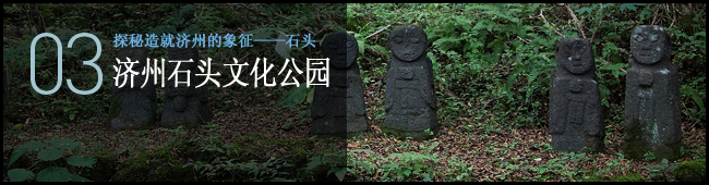 03 探秘造就济州的象征——石头. 济州石头文化公园